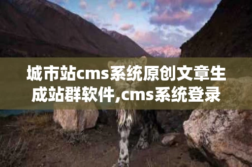 城市站cms系统原创文章生成站群软件,cms系统登录入口