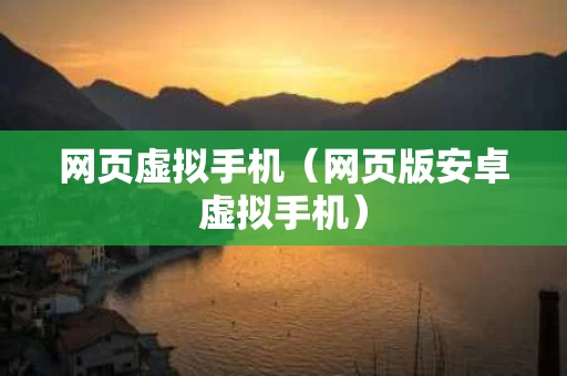 网页虚拟手机（网页版安卓虚拟手机）