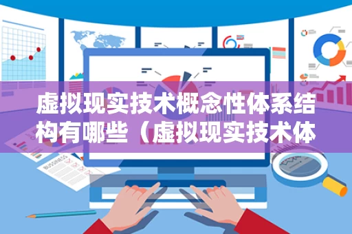 虚拟现实技术概念性体系结构有哪些（虚拟现实技术体系的四个阶段）