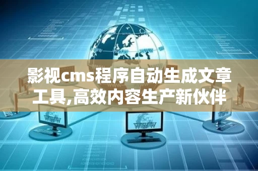影视cms程序自动生成文章工具,高效内容生产新伙伴