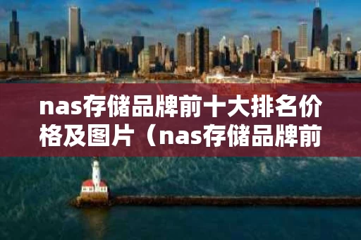 nas存储品牌前十大排名价格及图片（nas存储品牌前十大排名价格及图片）