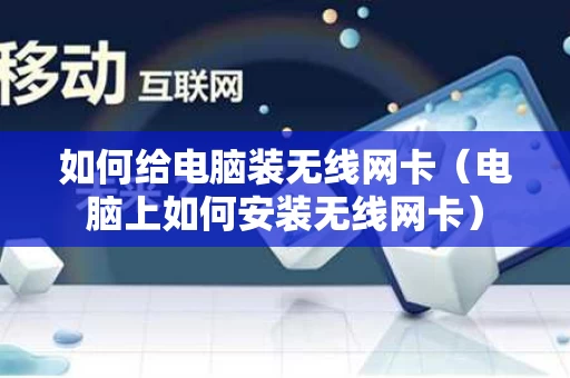 如何给电脑装无线网卡（电脑上如何安装无线网卡）
