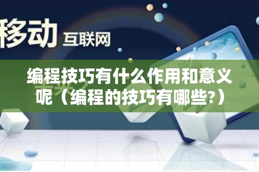 编程技巧有什么作用和意义呢（编程的技巧有哪些?）