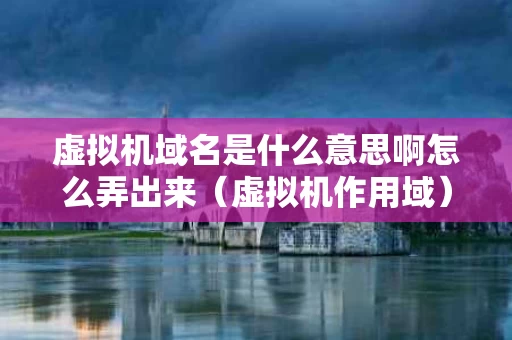 虚拟机域名是什么意思啊怎么弄出来（虚拟机作用域）
