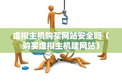 虚拟主机购买网站安全吗（购买虚拟主机建网站）