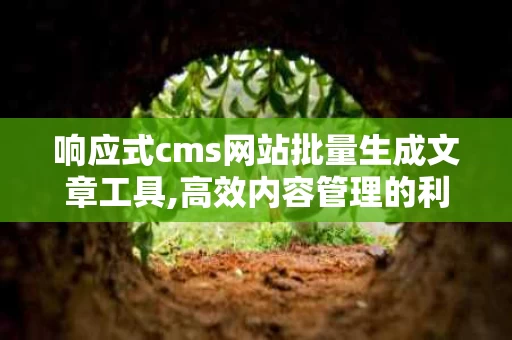 响应式cms网站批量生成文章工具,高效内容管理的利器