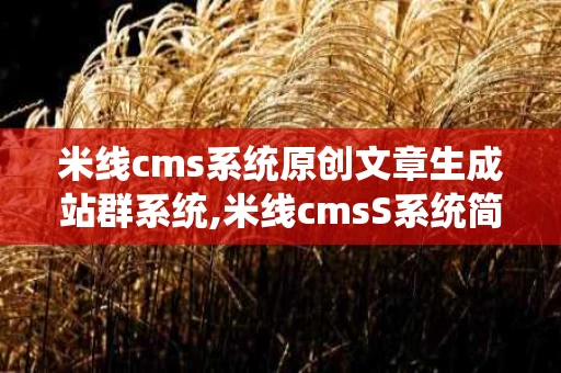 米线cms系统原创文章生成站群系统,米线cmsS系统简介
