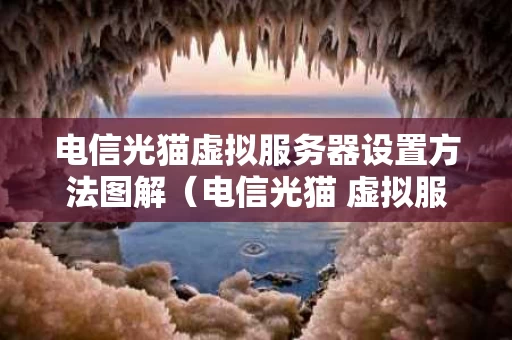 电信光猫虚拟服务器设置方法图解（电信光猫 虚拟服务器）