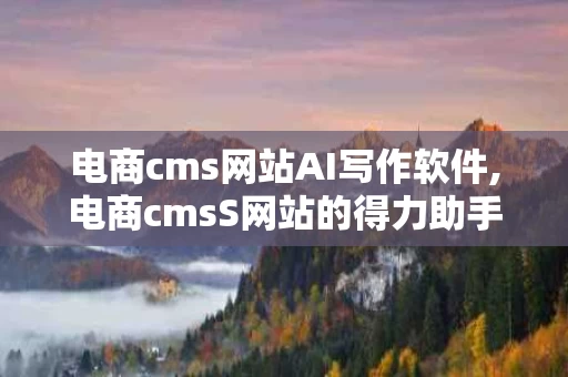 电商cms网站AI写作软件,电商cmsS网站的得力助手