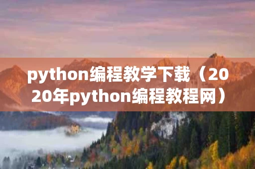 python编程教学下载（2020年python编程教程网）