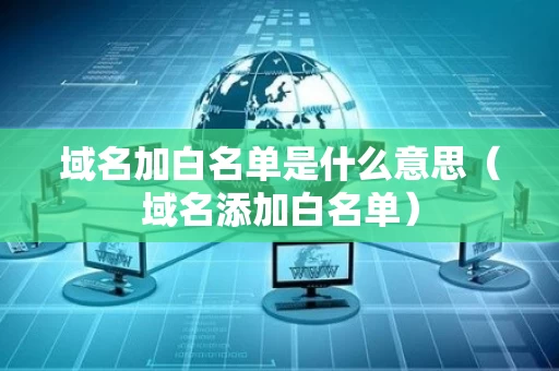 域名加白名单是什么意思（域名添加白名单）