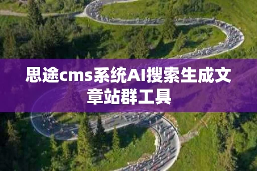 思途cms系统AI搜索生成文章站群工具