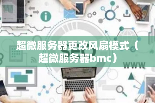 超微服务器更改风扇模式（超微服务器bmc）