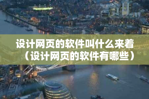 设计网页的软件叫什么来着（设计网页的软件有哪些）