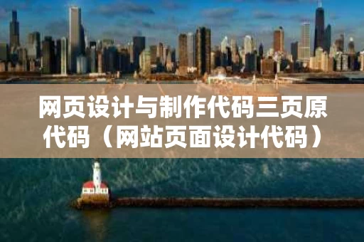 网页设计与制作代码三页原代码（网站页面设计代码）