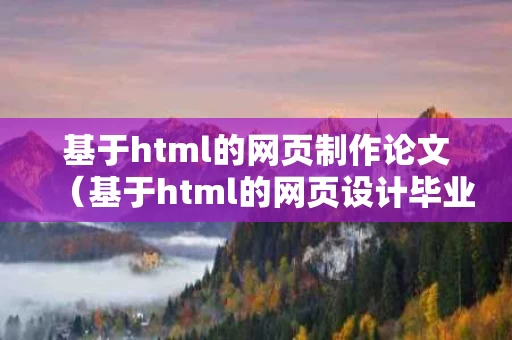 基于html的网页制作论文（基于html的网页设计毕业论文）