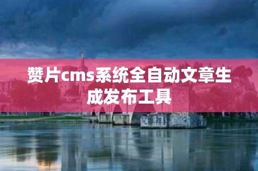 赞片cms系统全自动文章生成发布工具