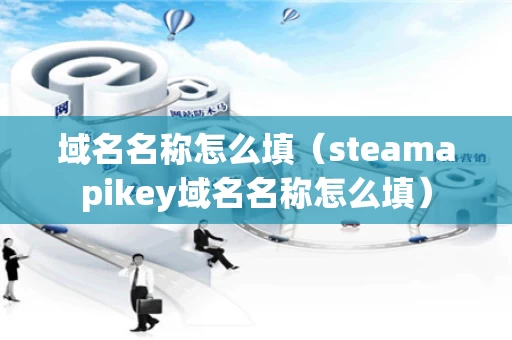 域名名称怎么填（steamapikey域名名称怎么填）