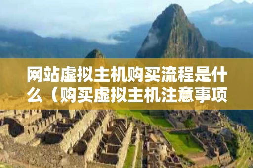 网站虚拟主机购买流程是什么（购买虚拟主机注意事项）