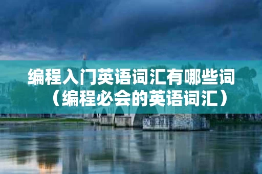 编程入门英语词汇有哪些词（编程必会的英语词汇）