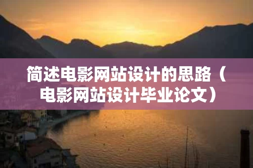 简述电影网站设计的思路（电影网站设计毕业论文）