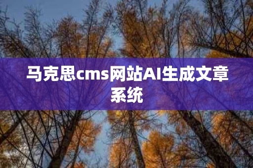 马克思cms网站AI生成文章系统