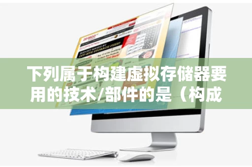 下列属于构建虚拟存储器要用的技术/部件的是（构成虚拟存储器只需要一定的软件）