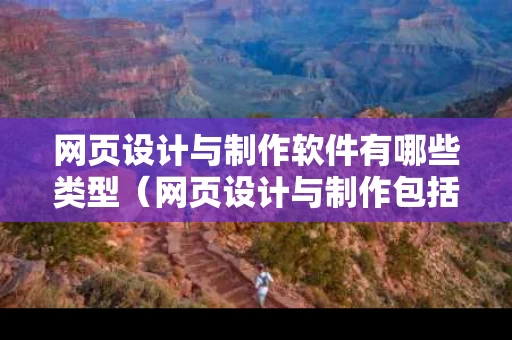 网页设计与制作软件有哪些类型（网页设计与制作包括）