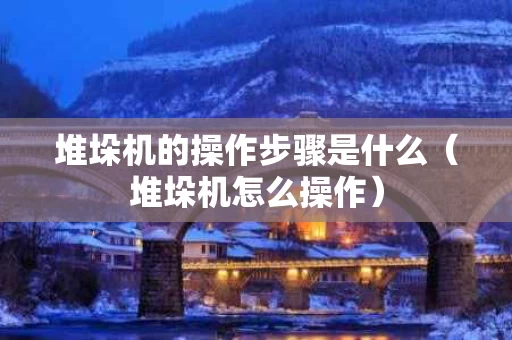 堆垛机的操作步骤是什么（堆垛机怎么操作）