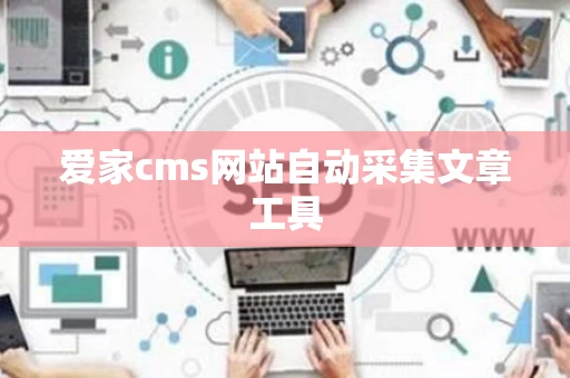 爱家cms网站自动采集文章工具