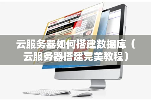 云服务器如何搭建数据库（云服务器搭建完美教程）