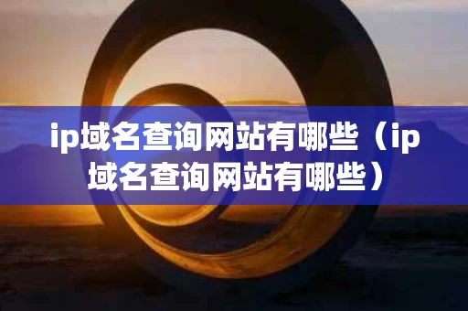 ip域名查询网站有哪些（ip域名查询网站有哪些）
