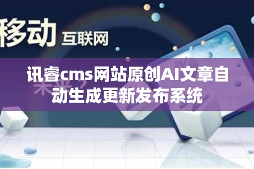 讯睿cms网站原创AI文章自动生成更新发布系统