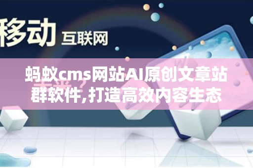 蚂蚁cms网站AI原创文章站群软件,打造高效内容生态的利器