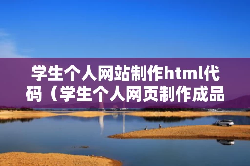 学生个人网站制作html代码（学生个人网页制作成品）