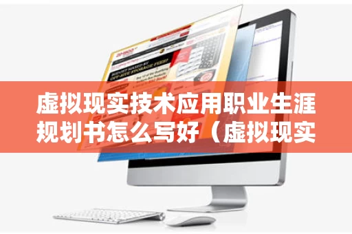 虚拟现实技术应用职业生涯规划书怎么写好（虚拟现实技术的职业规划）