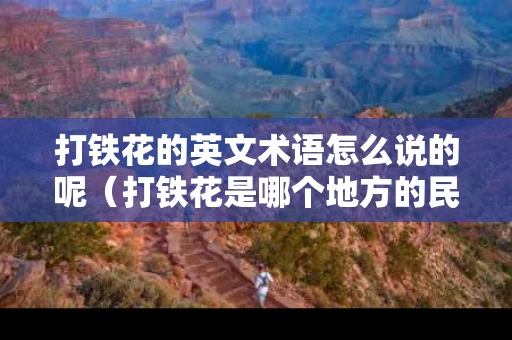 打铁花的英文术语怎么说的呢（打铁花是哪个地方的民间艺术）
