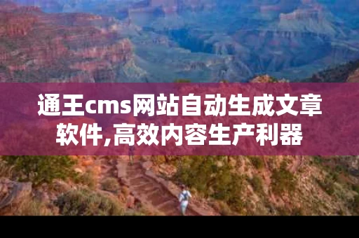 通王cms网站自动生成文章软件,高效内容生产利器