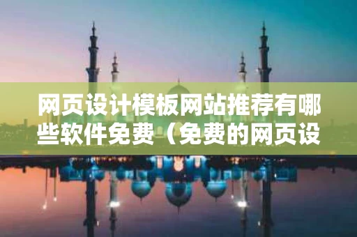 网页设计模板网站推荐有哪些软件免费（免费的网页设计模板）