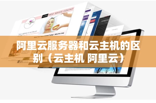 阿里云服务器和云主机的区别（云主机 阿里云）