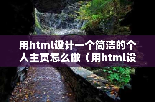 用html设计一个简洁的个人主页怎么做（用html设计个人网页）