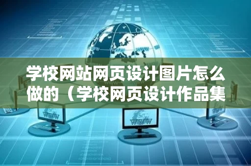 学校网站网页设计图片怎么做的（学校网页设计作品集）