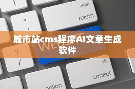 城市站cms程序AI文章生成软件