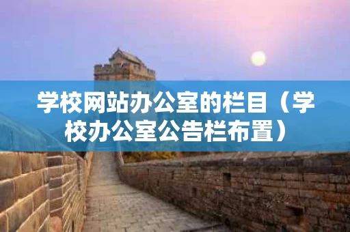 学校网站办公室的栏目（学校办公室公告栏布置）