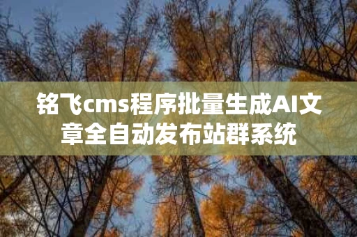 铭飞cms程序批量生成AI文章全自动发布站群系统