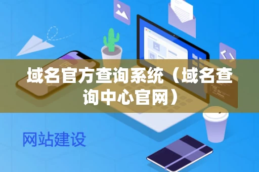 域名官方查询系统（域名查询中心官网）