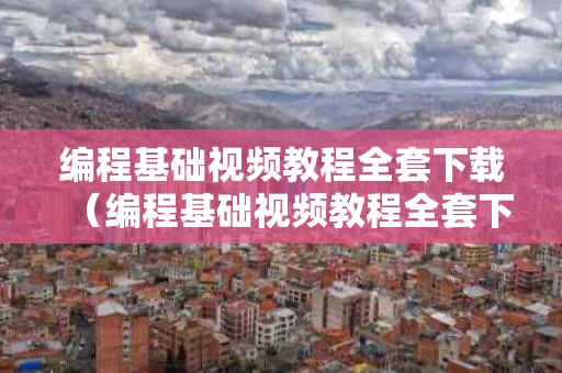 编程基础视频教程全套下载（编程基础视频教程全套下载百度网盘）