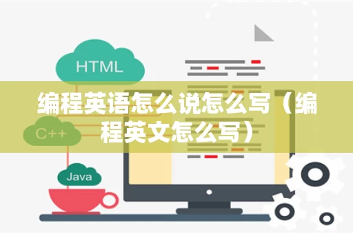 编程英语怎么说怎么写（编程英文怎么写）