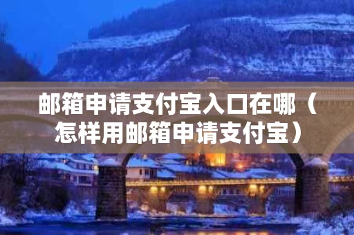 邮箱申请支付宝入口在哪（怎样用邮箱申请支付宝）