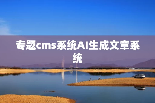 专题cms系统AI生成文章系统